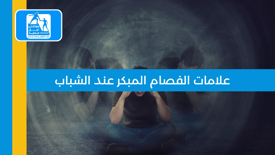علامات الفصام المبكر عند الشباب — مستشفى أمل جديد