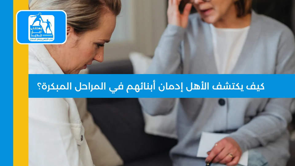كيف يكتشف الأهل إدمان أبنائهم في المراحل المبكرة — مستشفى أمل جديد