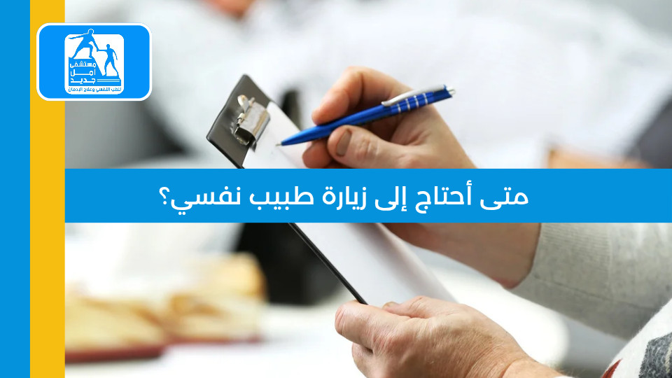 متى أحتاج إلى زيارة طبيب نفسي؟